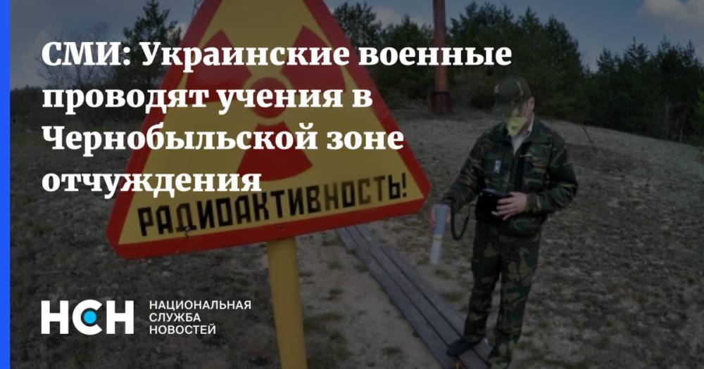СМИ: Украинские военные проводят учения в Чернобыльской зоне отчуждения
