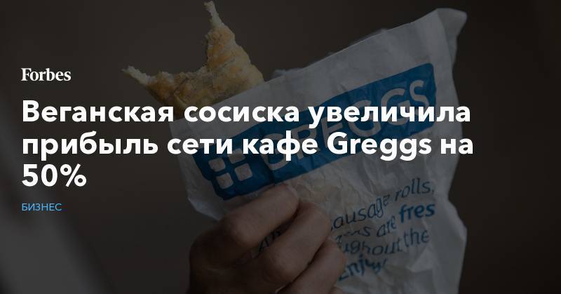 Веганская сосиска увеличила прибыль сети кафе Greggs на 50%