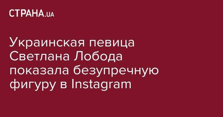 Украинская певица Светлана Лобода показала безупречную фигуру в Instagram