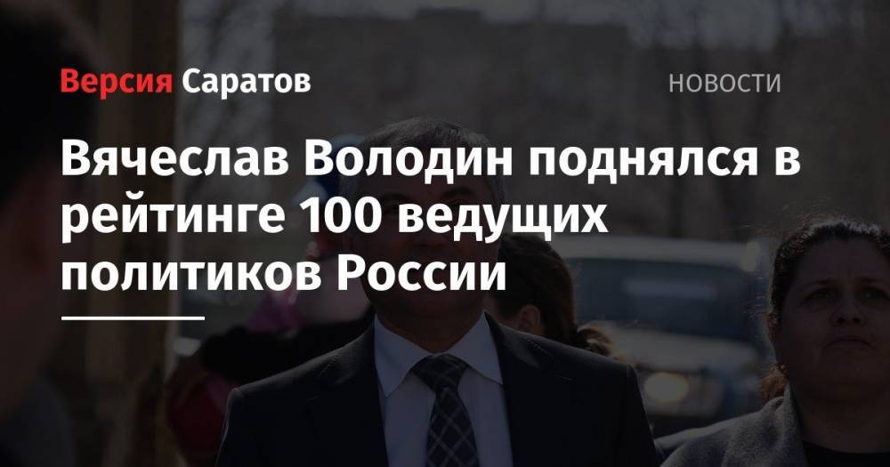 Вячеслав Володин поднялся в рейтинге 100 ведущих политиков России