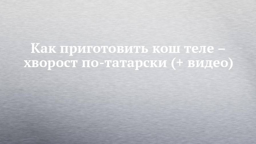 Как приготовить кош теле – хворост по-татарски (+ видео)