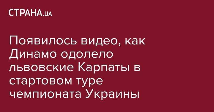 Появилось видео, как Динамо одолело львовские Карпаты в стартовом туре чемпионата Украины