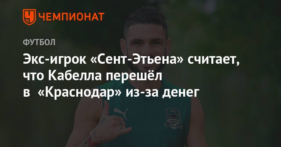 Экс-игрок «Сент-Этьена» считает, что Кабелла перешёл в «Краснодар» из-за денег