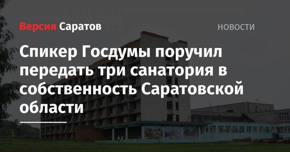 Спикер Госдумы поручил передать три санатория в собственность Саратовской области