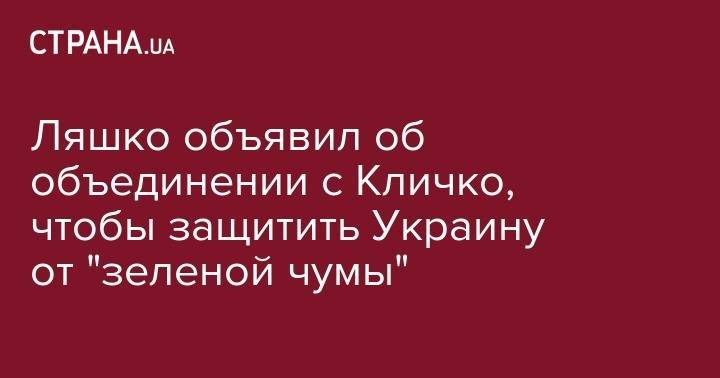 Ляшко объявил об объединении с Кличко, чтобы защитить Украину от "зеленой чумы"