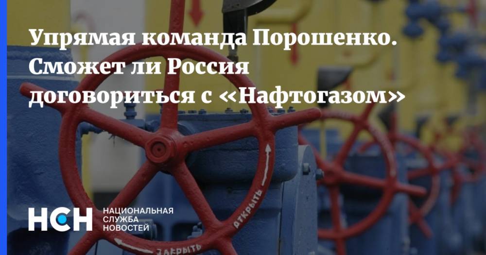 Упрямая команда Порошенко. Сможет ли Россия договориться с «Нафтогазом»