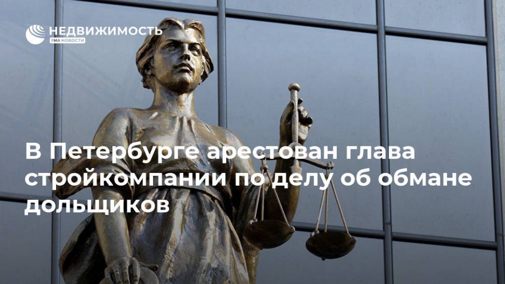 В Петербурге арестован глава стройкомпании по делу об обмане дольщиков