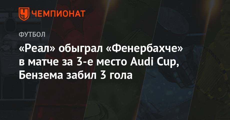 «Реал» обыграл «Фенербахче» в матче за 3-е место Audi Cup, Бензема забил 3 гола