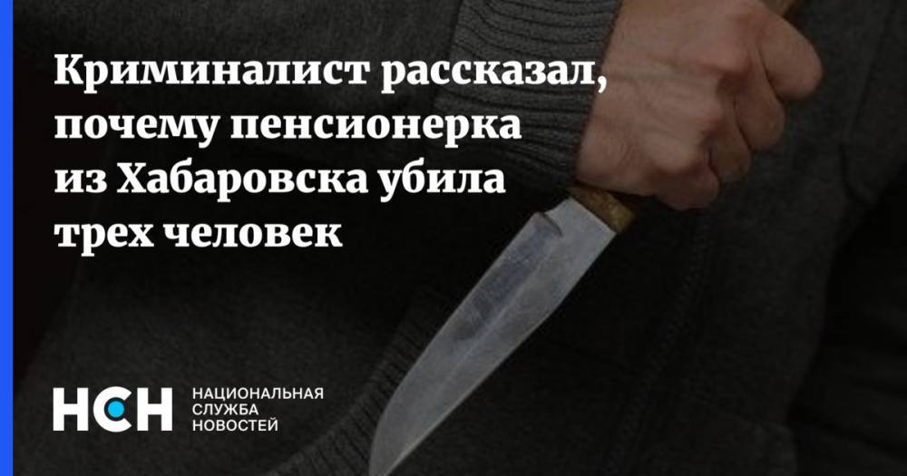Криминалист рассказал, почему пенсионерка из Хабаровска убила трех человек