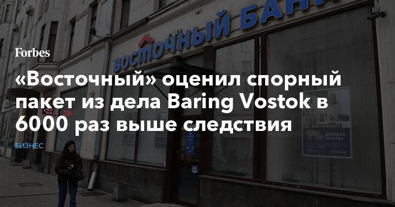 «Восточный» оценил спорный пакет из дела Baring Vostok в 6000 раз выше следствия