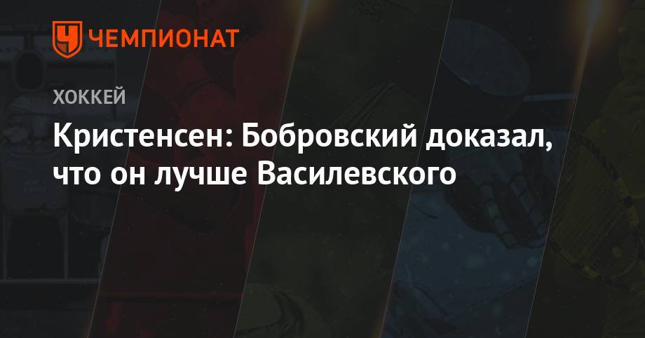 Кристенсен: Бобровский доказал, что он лучше Василевского