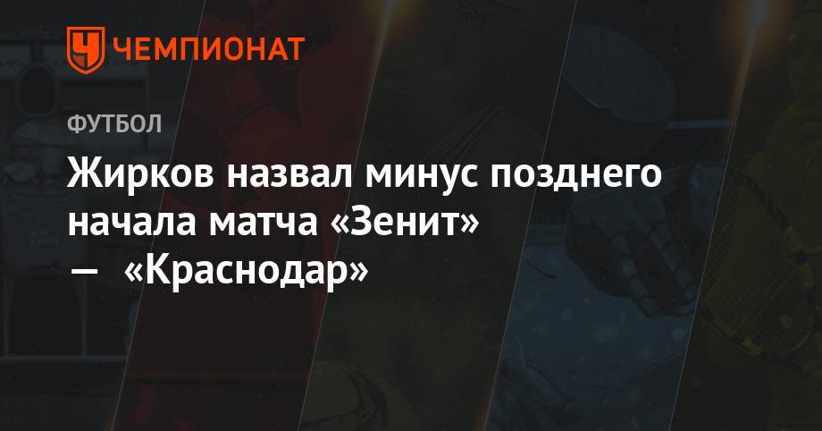 Жирков назвал минус позднего начала матча «Зенит» — «Краснодар»