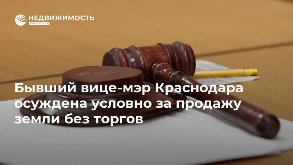 Бывший вице-мэр Краснодара осуждена условно за продажу земли без торгов