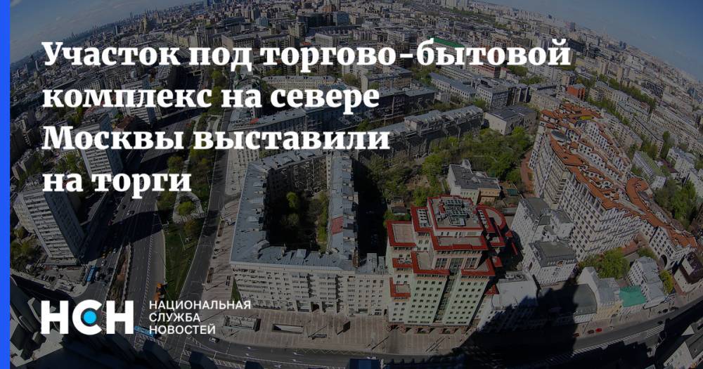 Участок под торгово-бытовой комплекс на севере Москвы выставили на торги