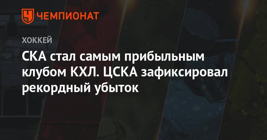 СКА стал самым прибыльным клубом КХЛ. ЦСКА зафиксировал рекордный убыток