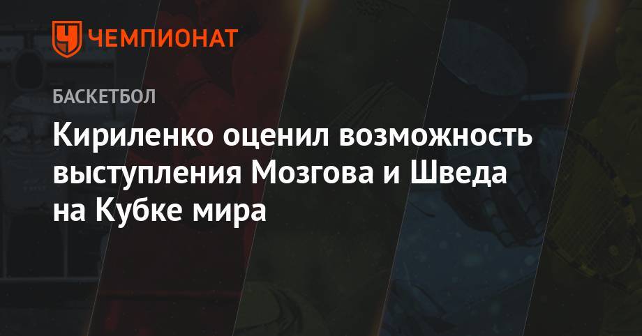 Кириленко оценил возможность выступления Мозгова и Шведа на Кубке мира