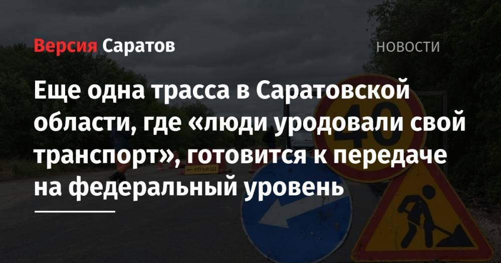 Еще одна трасса в Саратовской области, где «люди уродовали свой транспорт», готовится к передаче не федеральный уровень
