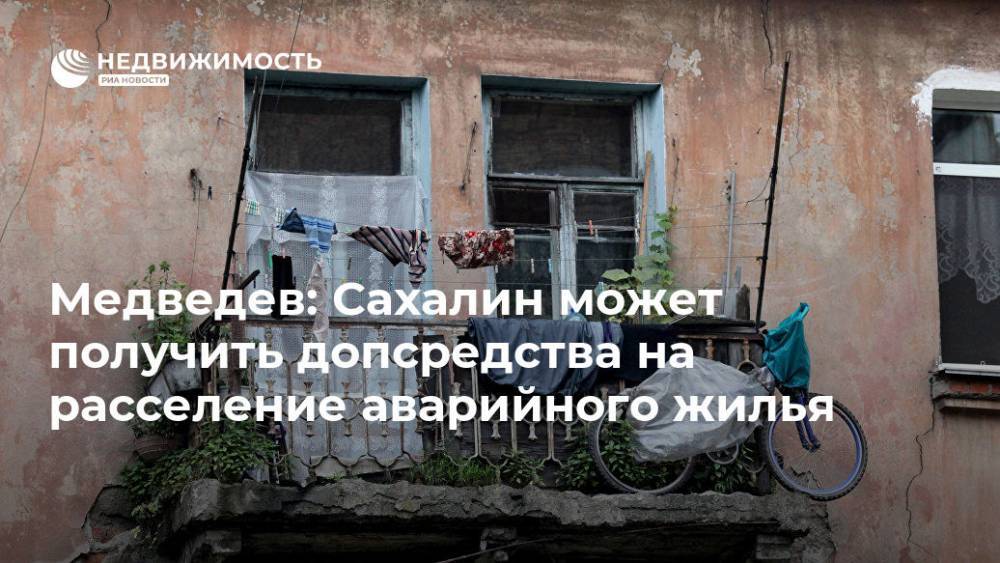 Медведев: Сахалин может получить допсредства на расселение аварийного жилья
