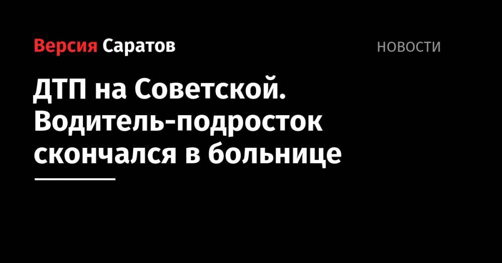 ДТП на Советской. Водитель-подросток скончался в больнице