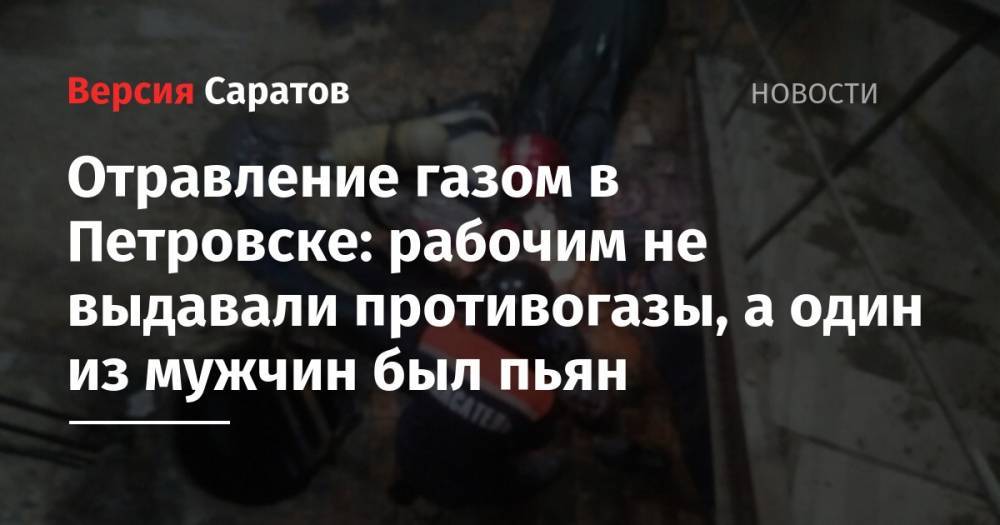 Отравление газом в Петровске: рабочим не выдавали противогазы, а один из мужчин был пьян