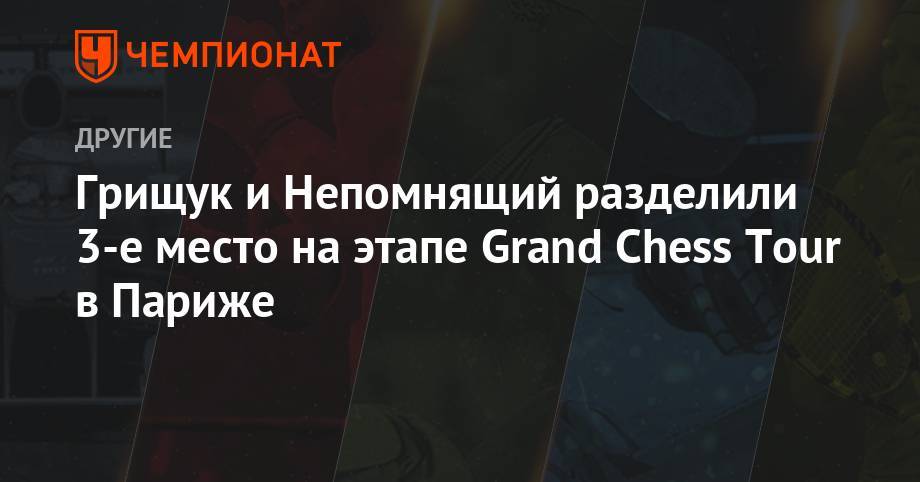 Грищук и Непомнящий разделили 3-е место на этапе Grand Chess Tour в Париже