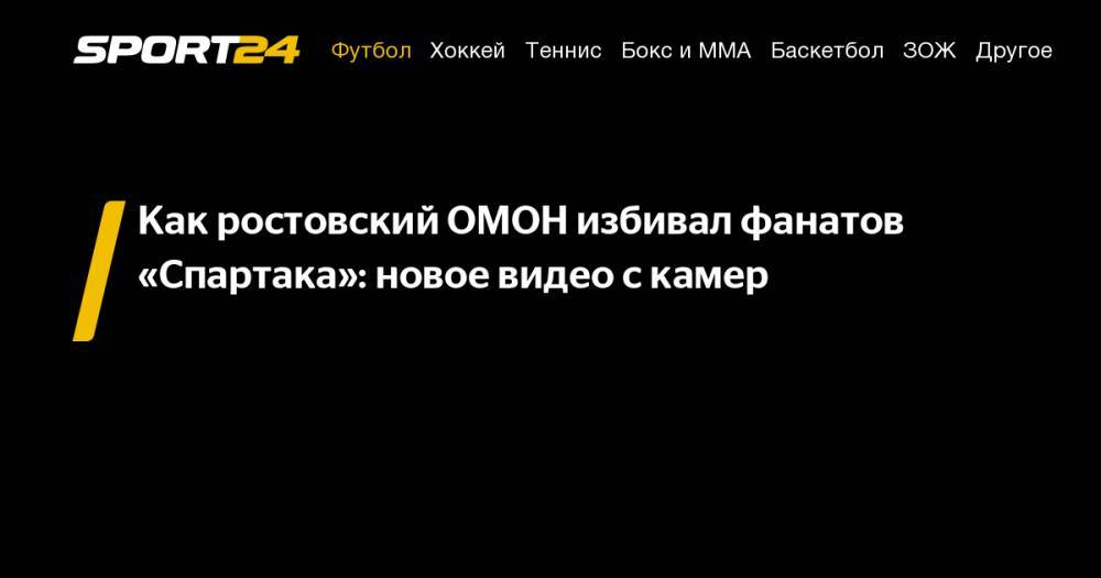 Как ростовский ОМОН избивал фанатов «Спартака»: новое видео с&nbsp;камер