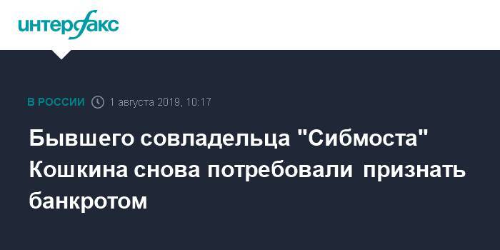 Бывшего совладельца "Сибмоста" Кошкина снова потребовали признать банкротом