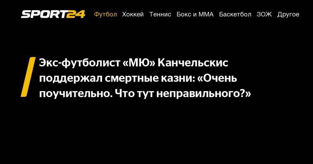 Экс-футболист «МЮ» Канчельскис поддержал смертные казни: «Очень поучительно. Что тут неправильного?»