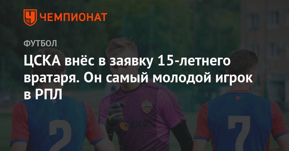 ЦСКА внёс в заявку 15-летнего вратаря. Он самый молодой игрок в РПЛ