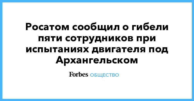 Росатом сообщил о гибели пяти сотрудников при испытаниях двигателя под Архангельском
