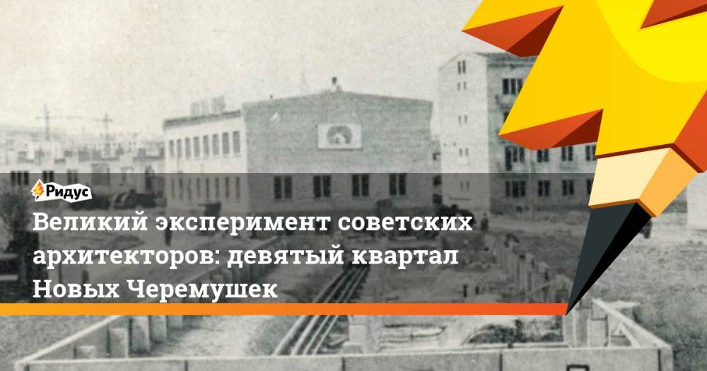 Великий эксперимент советских архитекторов: девятый квартал Новых Черемушек. Ридус