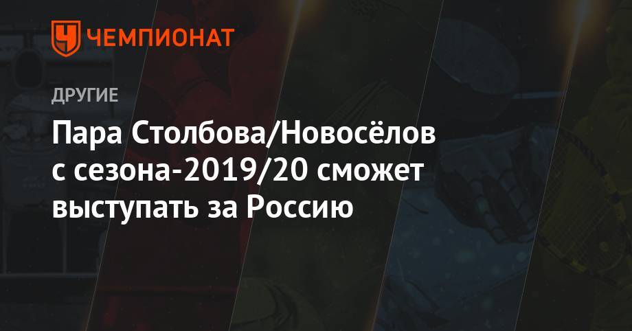 Пара Столбова/Новосёлов с сезона-2019/20 сможет выступать за Россию