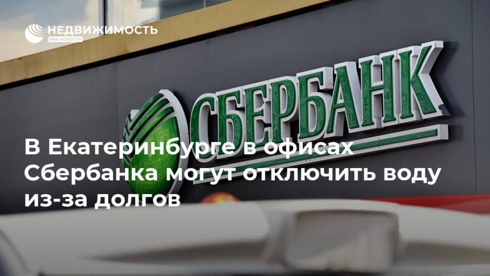 В Екатеринбурге в офисах Сбербанка могут отключить воду из-за долгов