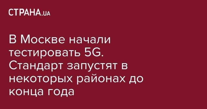 В Москве начали тестировать 5G. Стандарт запустят в некоторых районах до конца года