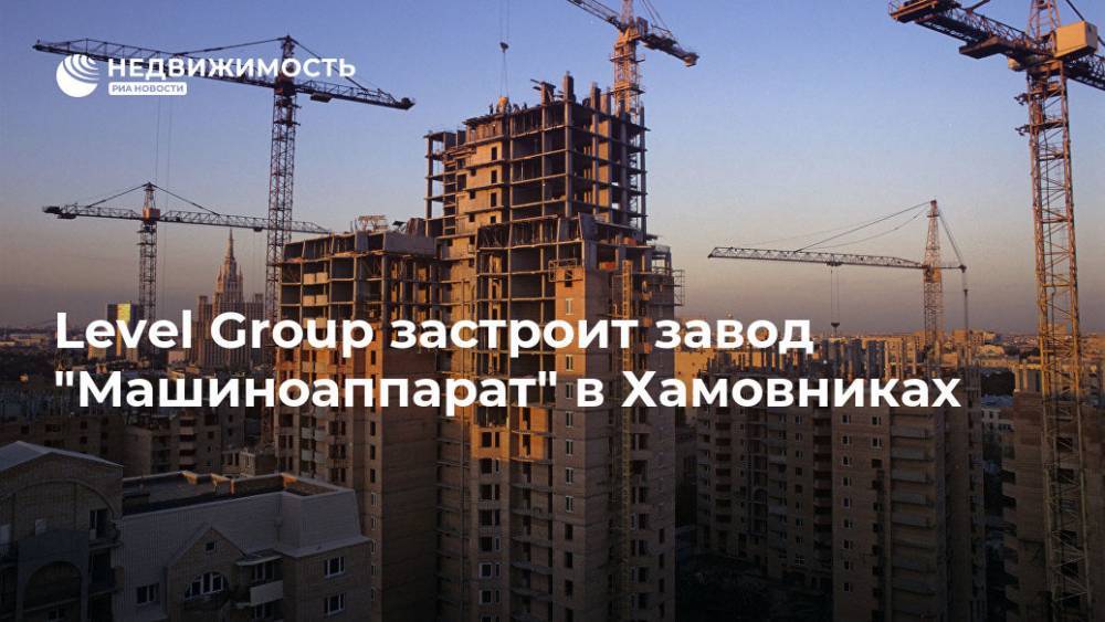Level Group застроит завод "Машиноаппарат" в Хамовниках