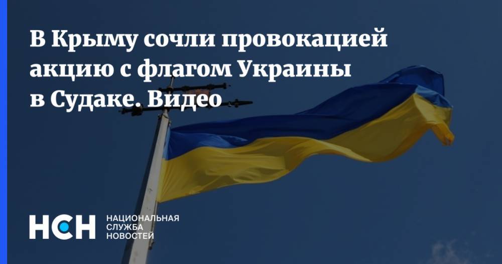 В Крыму сочли провокацией акцию с флагом Украины в Судаке. Видео