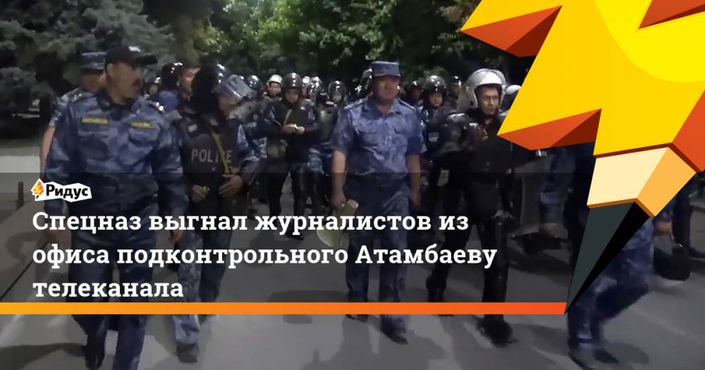 Спецназ выгнал журналистов из офиса подконтрольного Атамбаеву телеканала. Ридус