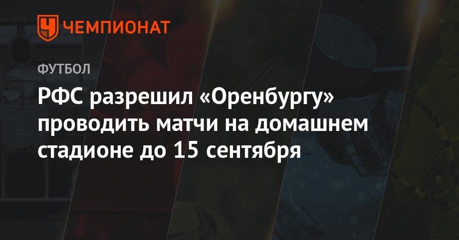 РФС разрешил «Оренбургу» проводить матчи на домашнем стадионе до 15 сентября