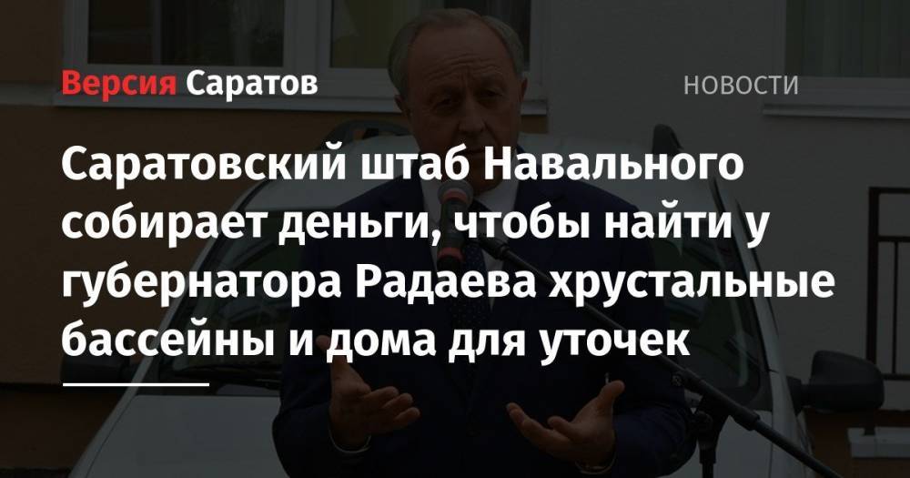 Саратовский штаб Навального собирает деньги, чтобы найти у губернатора Радаева хрустальные бассейны и дома для уточек
