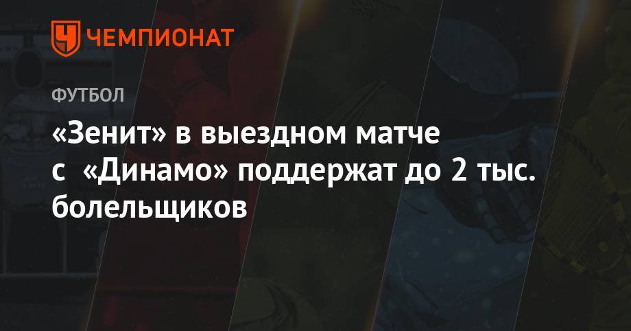 «Зенит» в выездном матче с «Динамо» поддержат до 2 тыс. болельщиков