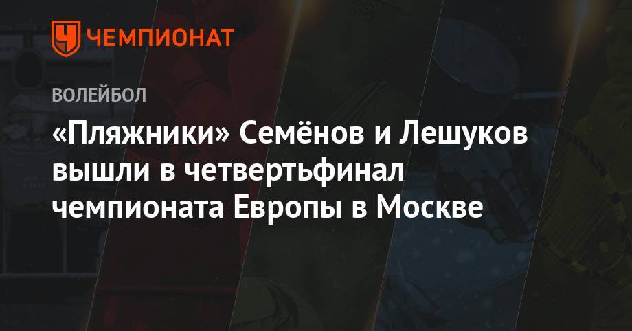 «Пляжники» Семёнов и Лешуков вышли в четвертьфинал чемпионата Европы в Москве