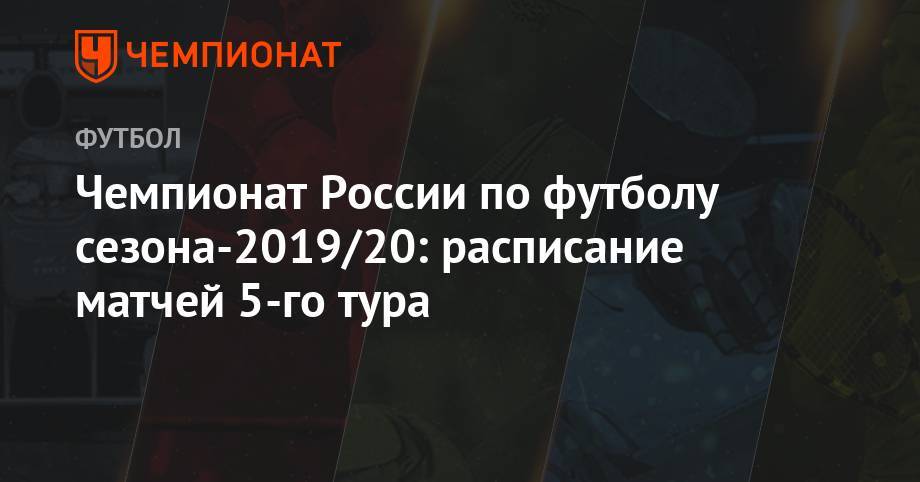 Чемпионат России по футболу сезона-2019/20: расписание матчей 5-го тура