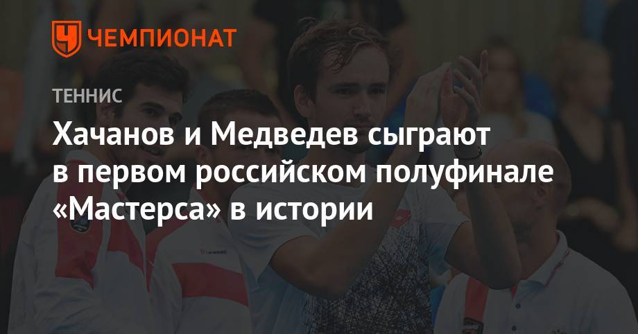 Хачанов и Медведев сыграют в первом российском полуфинале «Мастерса» в истории