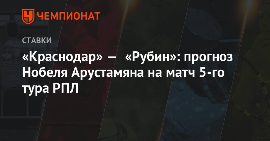 «Краснодар» — «Рубин»: прогноз Нобеля Арустамяна на матч 5-го тура РПЛ