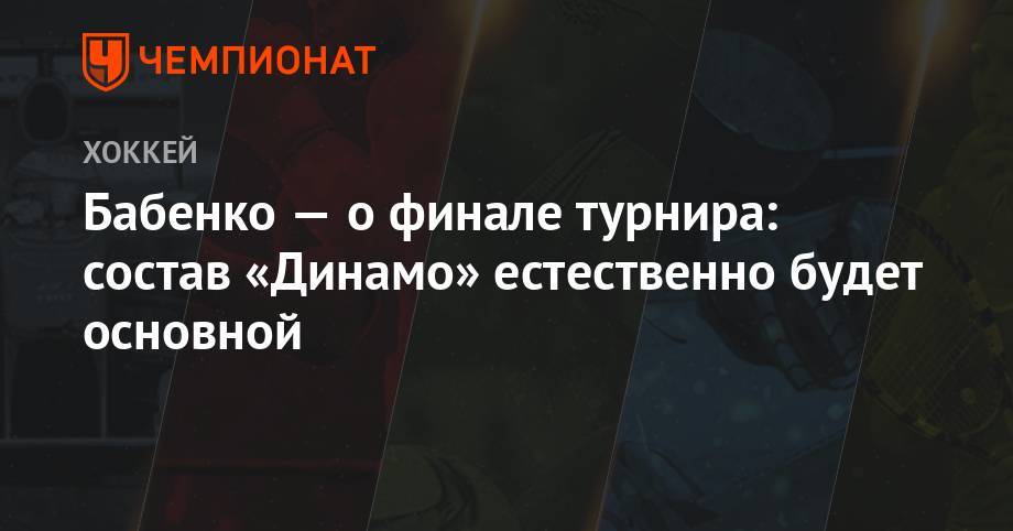 Бабенко — о финале турнира: состав «Динамо» естественно будет основной