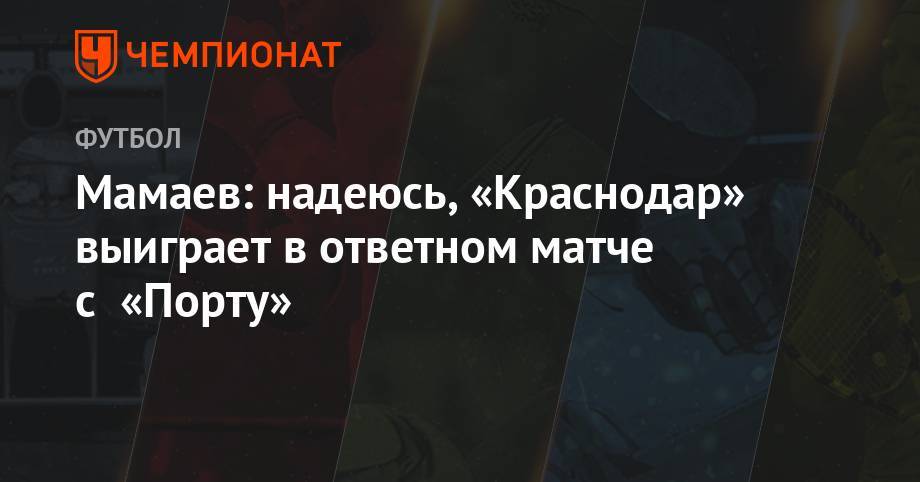 Мамаев: надеюсь, «Краснодар» выиграет в ответном матче с «Порту»