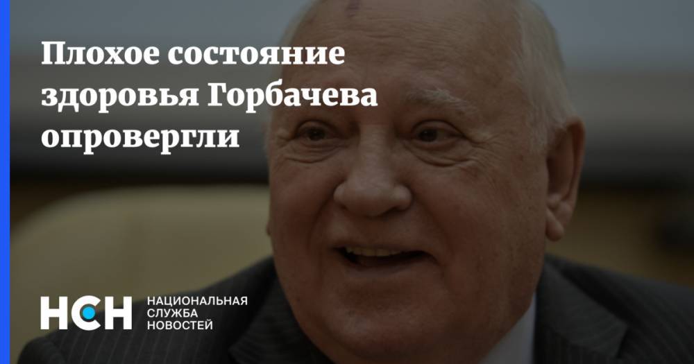Плохое состояние здоровья Горбачева опровергли