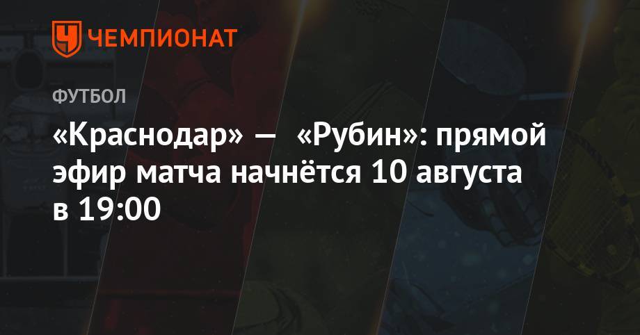 «Краснодар» — «Рубин»: прямой эфир матча начнётся 10 августа в 19:00