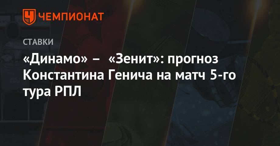 «Динамо» – «Зенит»: прогноз Константина Генича на матч 5-го тура РПЛ