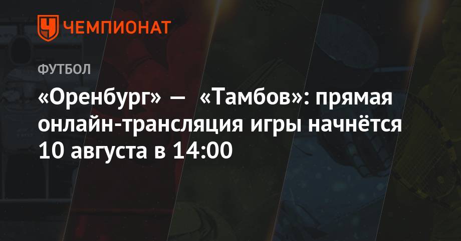 «Оренбург» — «Тамбов»: прямая онлайн-трансляция игры начнётся 10 августа в 14:00